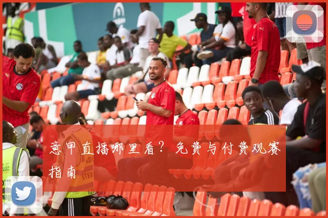 意甲直播哪里看?免费与付费观赛指南