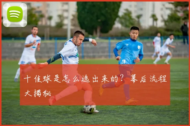 十佳球是怎么选出来的?幕后流程大揭秘