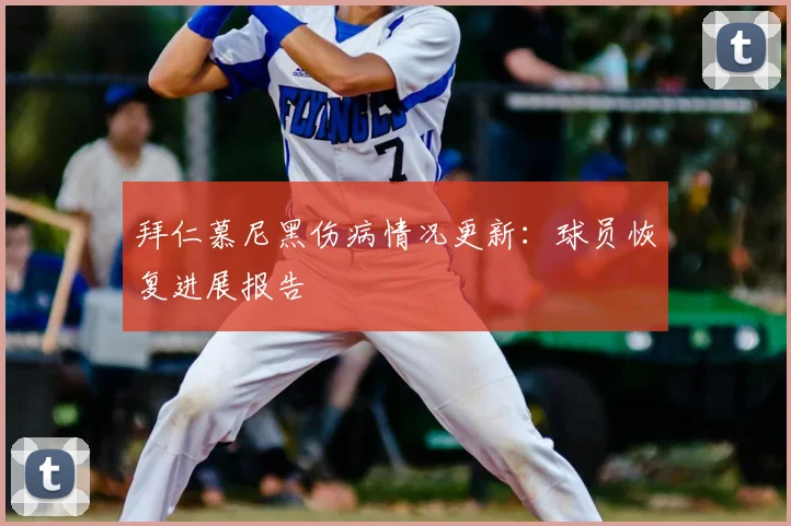 拜仁慕尼黑伤病情况更新:球员恢复进展报告