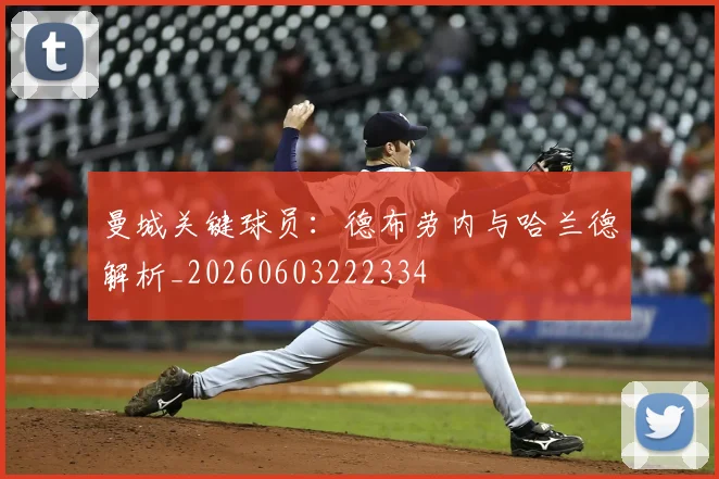 曼城关键球员：德布劳内与哈兰德解析_20260603222334