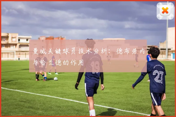 曼城关键球员技术分析：德布劳内与哈兰德的作用