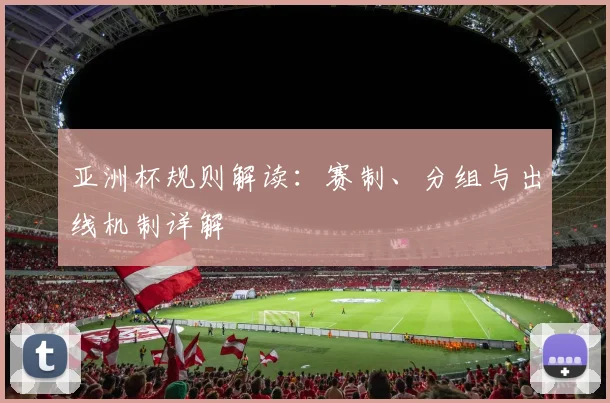 亚洲杯规则解读:赛制、分组与出线机制详解
