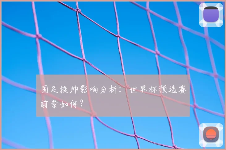 国足换帅影响分析：世界杯预选赛前景如何？