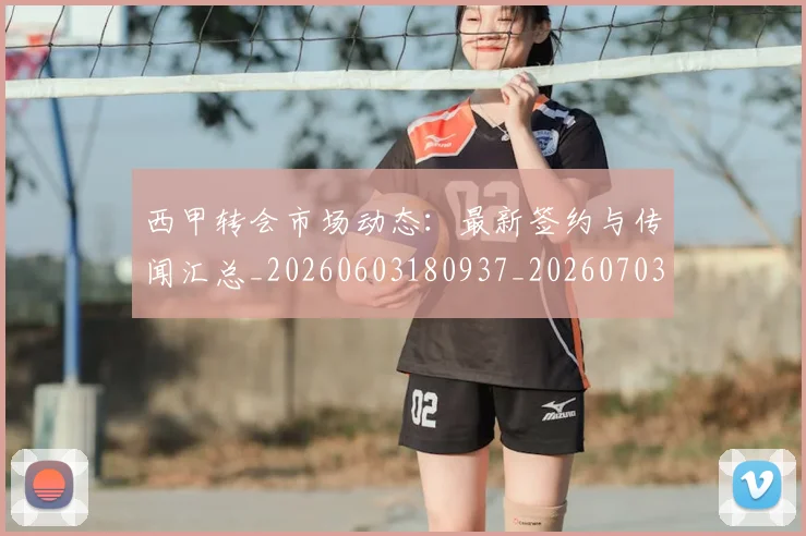 西甲转会市场动态:最新签约与传闻汇总_20260603180937_20260703181934