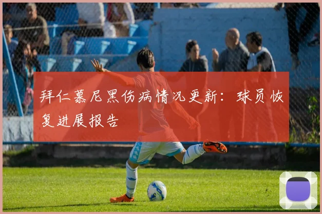 拜仁慕尼黑伤病情况更新:球员恢复进展报告