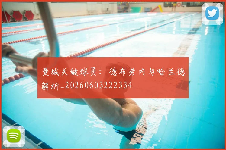 曼城关键球员：德布劳内与哈兰德解析_20260603222334