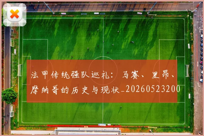 法甲传统强队巡礼:马赛、里昂、摩纳哥的历史与现状_20260523200107