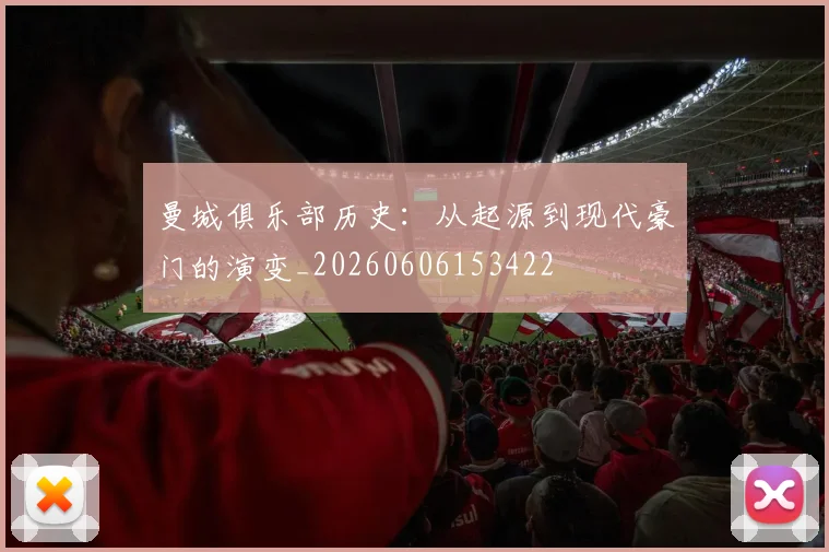 曼城俱乐部历史：从起源到现代豪门的演变_20260606153422