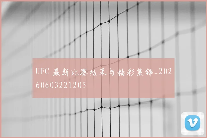 UFC 最新比赛结果与精彩集锦_20260603221205