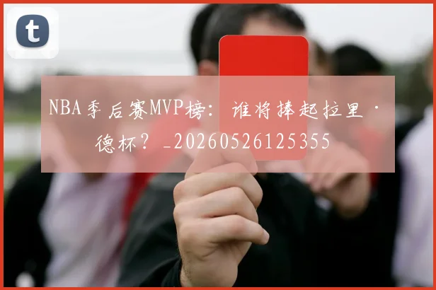 NBA季后赛MVP榜:谁将捧起拉里·伯德杯?_20260526125355